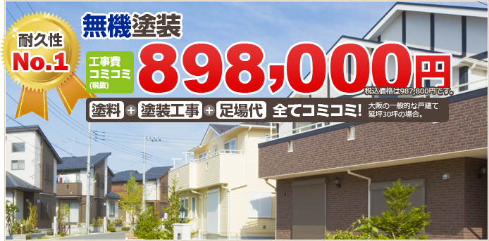 オススメNo.1 無機塗装 工事費コミコミ(税込)898,000円 塗料+塗装工事+足場代 全てコミコミ!大阪の一般的な戸建て延坪30坪の場合。